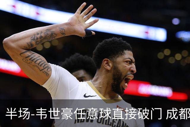 半场-韦世豪任意球直接破门 成都蓉城暂1-0上海泽天