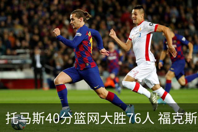 托马斯40分篮网大胜76人 福克斯41分国王屠牛